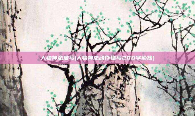 人物神态描写(人物神态动作描写200字摘抄)