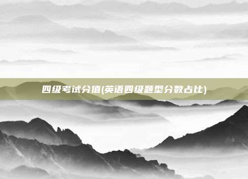 四级考试分值(英语四级题型分数占比)