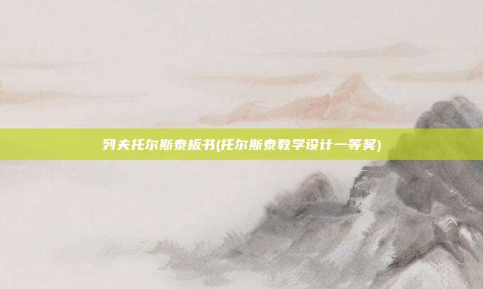 列夫托尔斯泰板书(托尔斯泰教学设计一等奖)