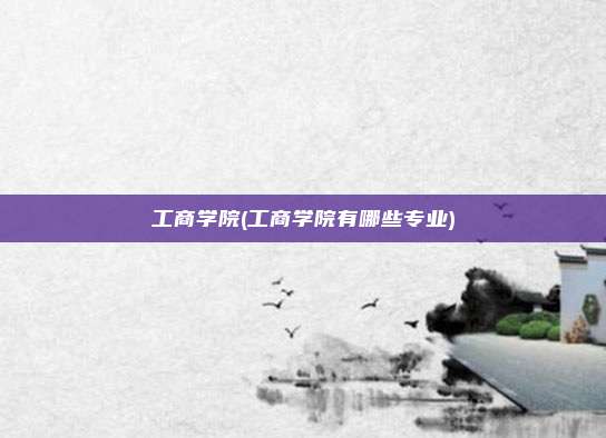 工商学院(工商学院有哪些专业)