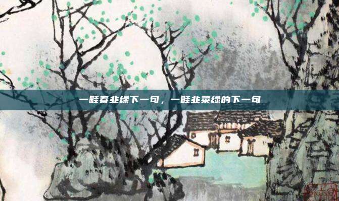 一畦春韭绿下一句，一畦韭菜绿的下一句