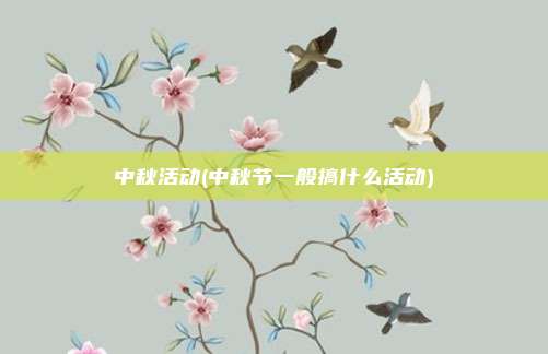中秋活动(中秋节一般搞什么活动)