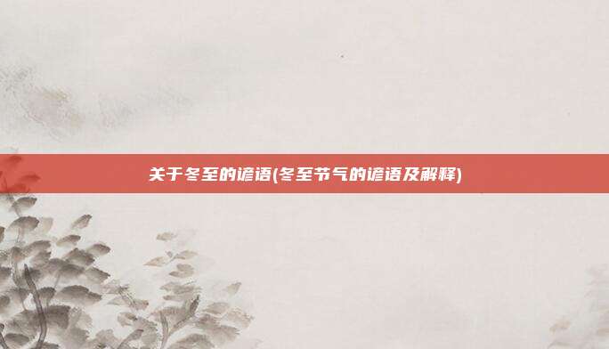 关于冬至的谚语(冬至节气的谚语及解释)