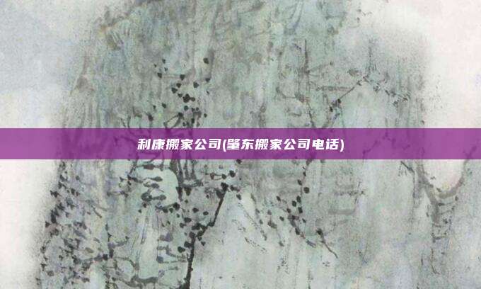 利康搬家公司(肇东搬家公司电话)