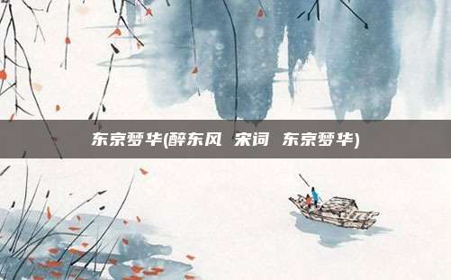 东京梦华(醉东风 宋词 东京梦华)