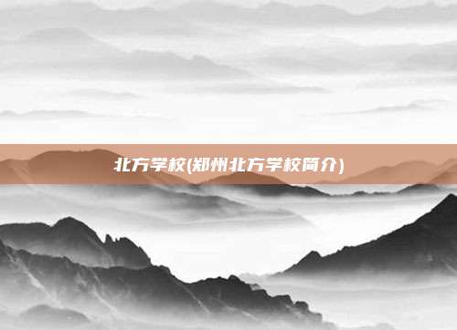 北方学校(郑州北方学校简介)