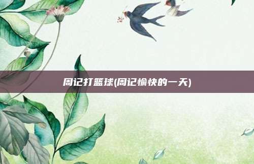 周记打篮球(周记愉快的一天)