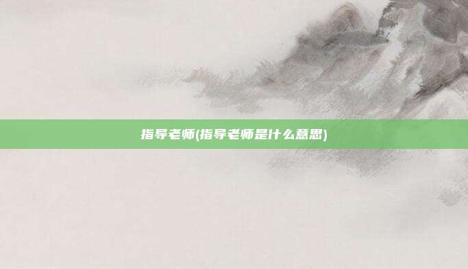 指导老师(指导老师是什么意思)