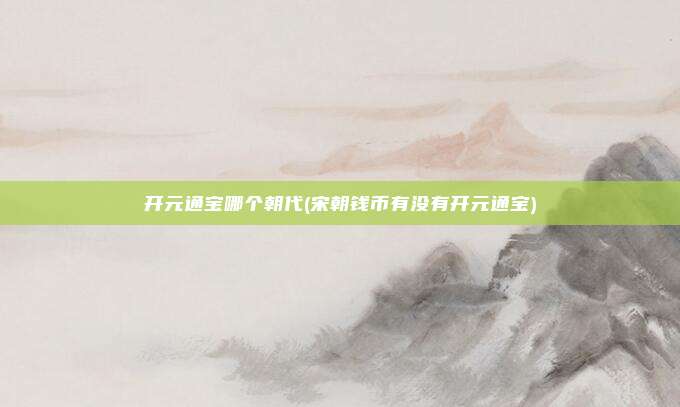 开元通宝哪个朝代(宋朝钱币有没有开元通宝)