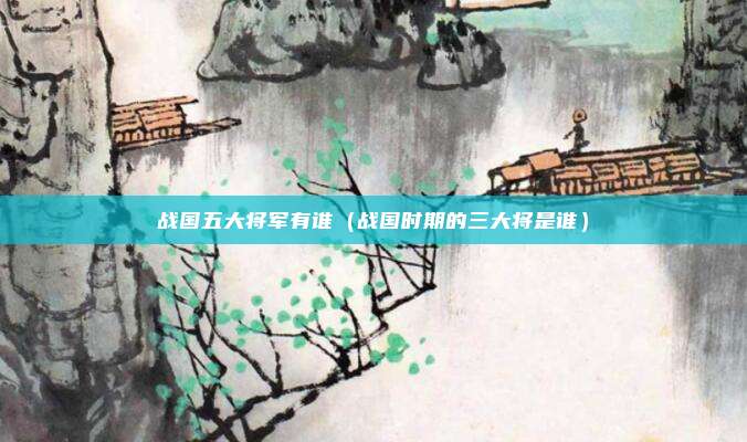 战国五大将军有谁(战国时期的三大将是谁)