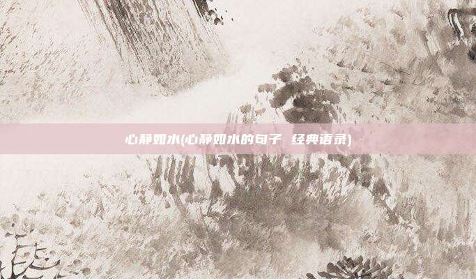 心静如水(心静如水的句子 经典语录)