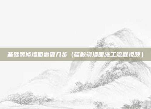 基础装修墙面需要几步（硫酸钡墙面施工流程视频）