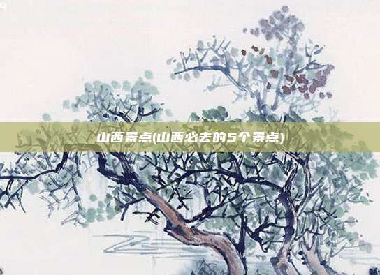 山西景点(山西必去的5个景点)