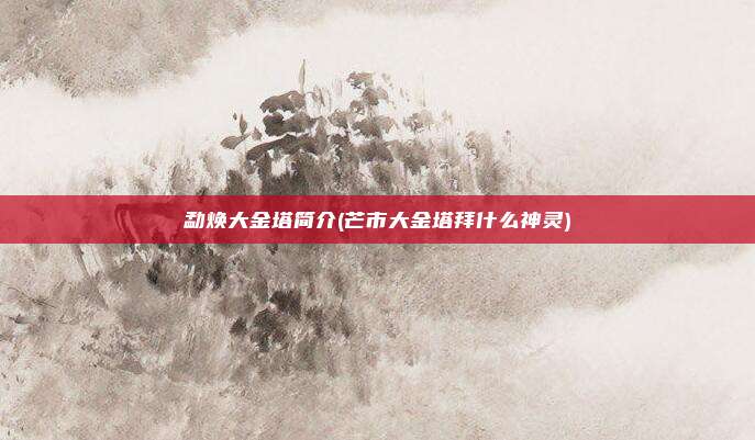 勐焕大金塔简介(芒市大金塔拜什么神灵)