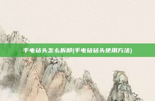 手电钻头怎么拆卸(手电钻钻头使用方法)