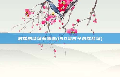 对偶的诗句有哪些(150句古今对偶佳句)