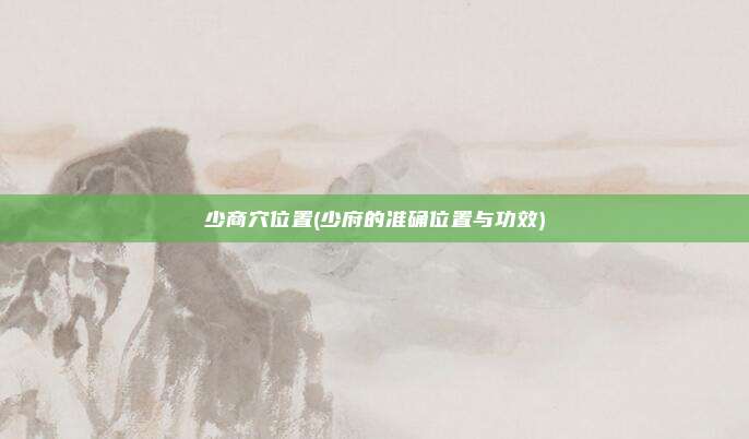 少商穴位置(少府的准确位置与功效)