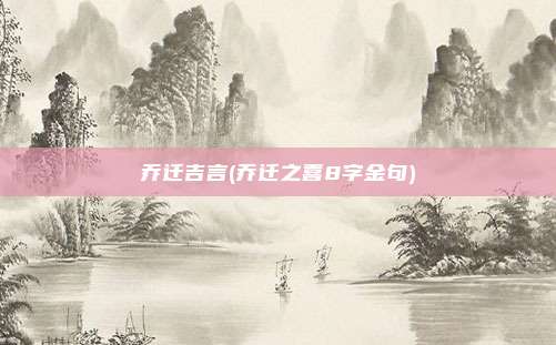 乔迁吉言(乔迁之喜8字金句)