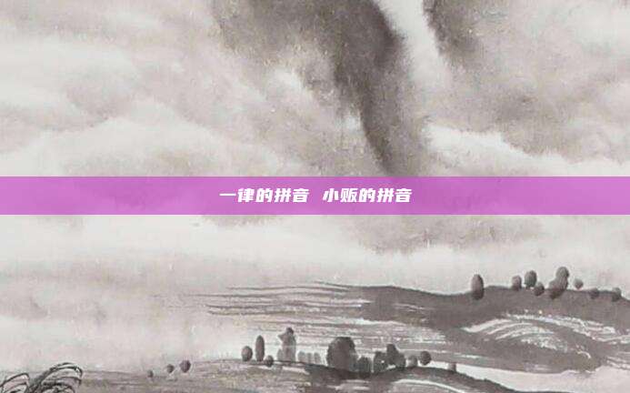 一律的拼音 小贩的拼音
