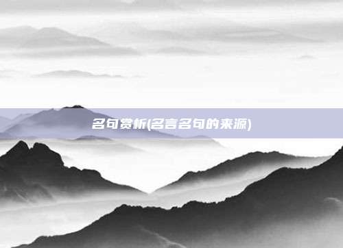 名句赏析(名言名句的来源)