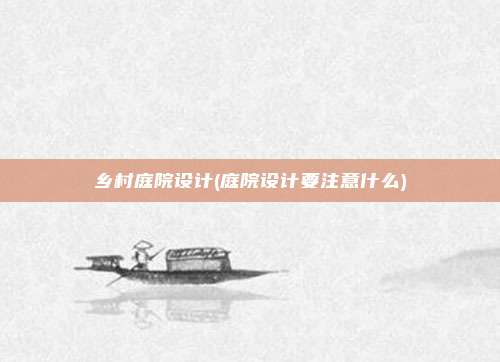乡村庭院设计(庭院设计要注意什么)