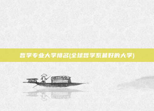 哲学专业大学排名(全球哲学系最好的大学)