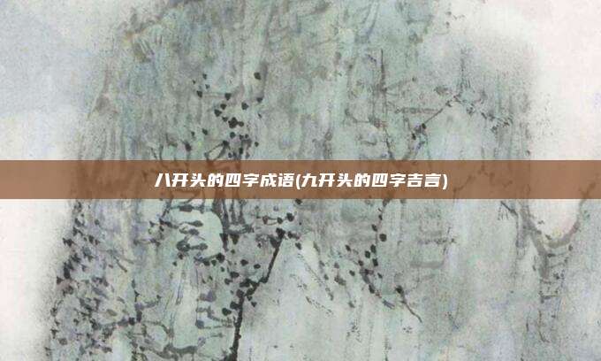 八开头的四字成语(九开头的四字吉言)