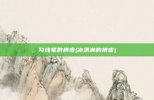 勾线笔的拼音(冰淇淋的拼音)