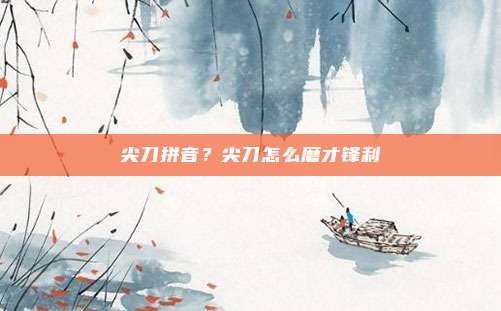 尖刀拼音？尖刀怎么磨才锋利