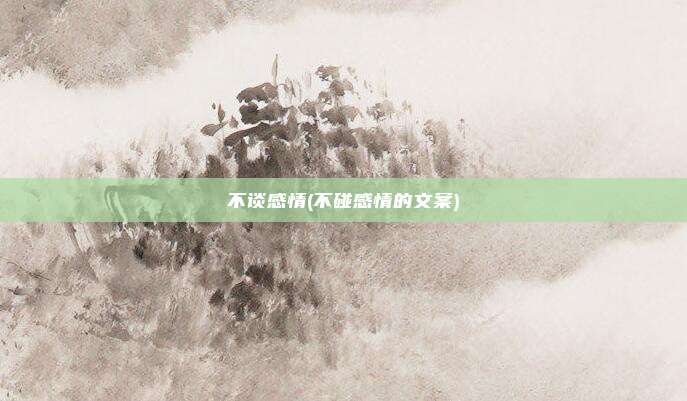 不谈感情(不碰感情的文案)