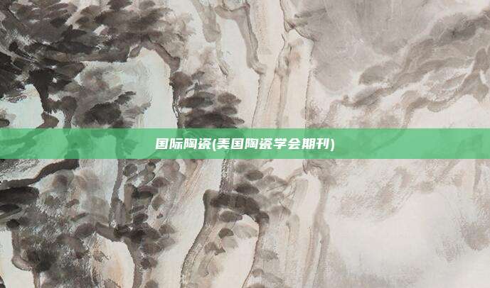 国际陶瓷(美国陶瓷学会期刊)