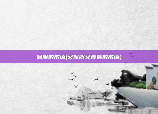 佩服的成语(又佩服又羡慕的成语)