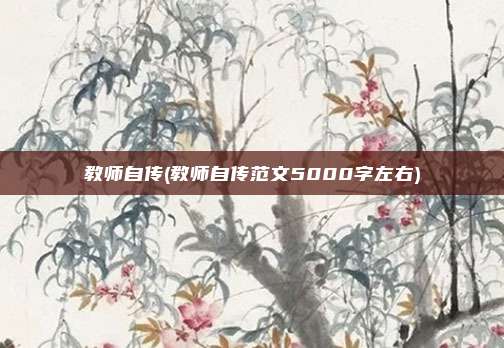 教师自传(教师自传范文5000字左右)