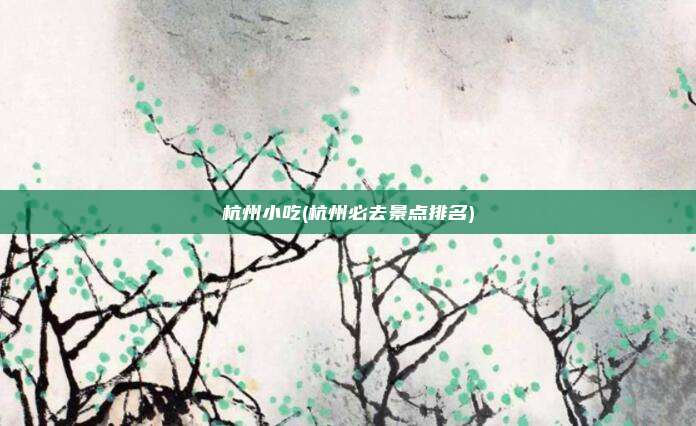 杭州小吃(杭州必去景点排名)