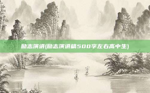 励志演讲(励志演讲稿500字左右高中生)