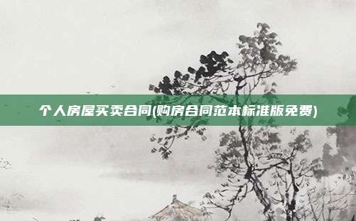 个人房屋买卖合同(购房合同范本标准版免费)
