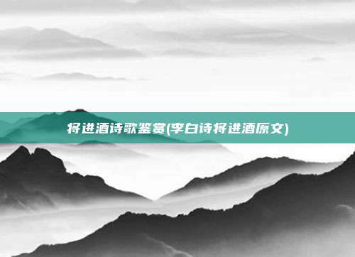 将进酒诗歌鉴赏(李白诗将进酒原文)