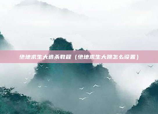 绝地求生大逃杀教程（绝地求生大跳怎么设置）