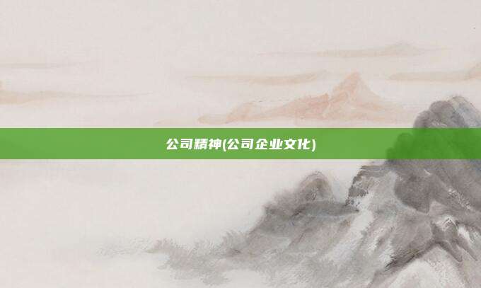 公司精神(公司企业文化)