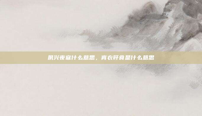 夙兴夜寐什么意思，宵衣旰食是什么意思