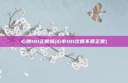 心跳101正常吗(心率101次算不算正常)