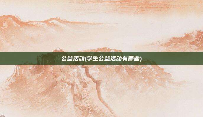 公益活动(学生公益活动有哪些)