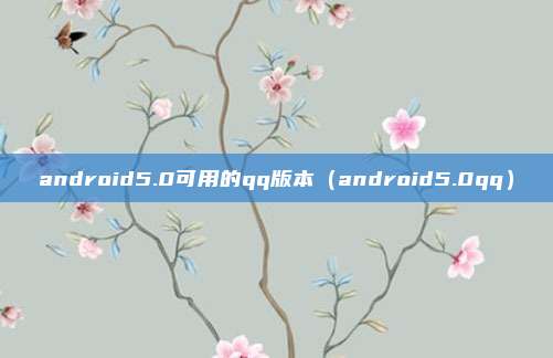 android5.0可用的qq版本（android5.0qq）