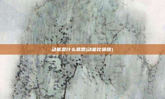 动能是什么意思(动能比喻啥)