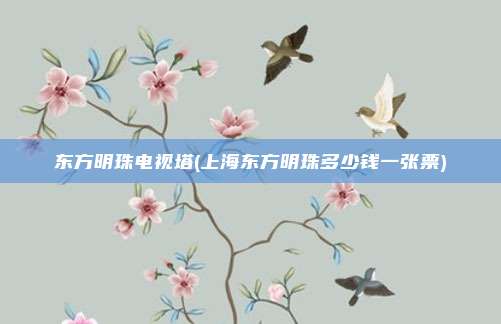 东方明珠电视塔(上海东方明珠多少钱一张票)
