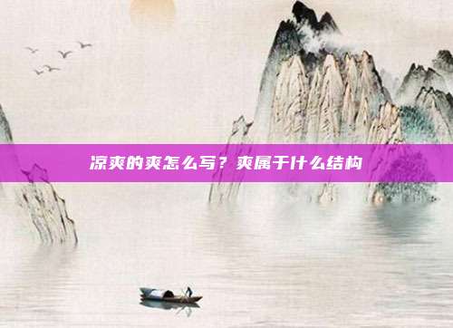 凉爽的爽怎么写？爽属于什么结构