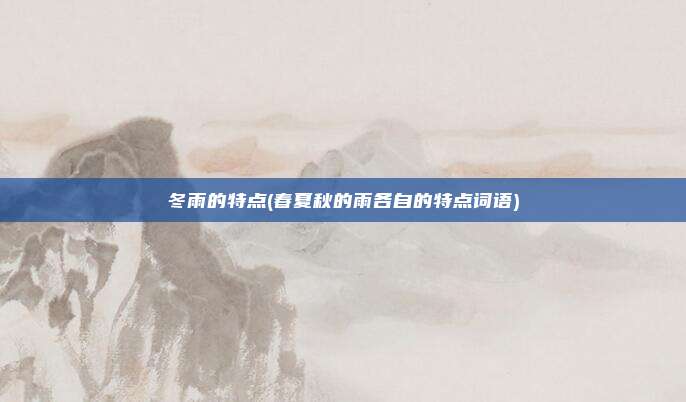 冬雨的特点(春夏秋的雨各自的特点词语)