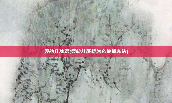 婴幼儿体温(婴幼儿低烧怎么处理办法)