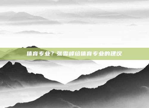 体育专业？张雪峰给体育专业的建议