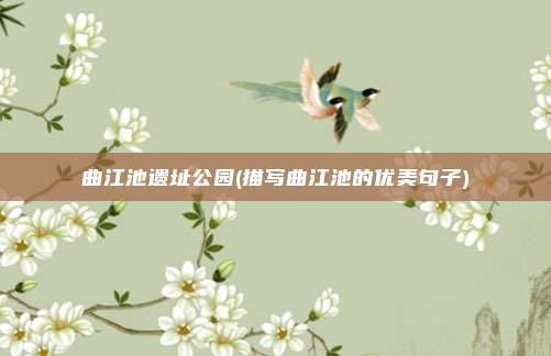 曲江池遗址公园(描写曲江池的优美句子)
